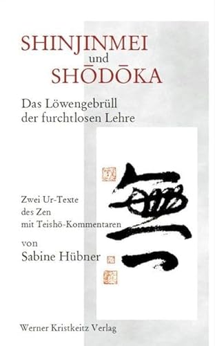 Shinjinmei und Shodoka: Das Löwengebrüll der furchtlosen Lehre / Zwei Urtexte des Zen mit Teishô-Kommentaren von Kristkeitz Werner